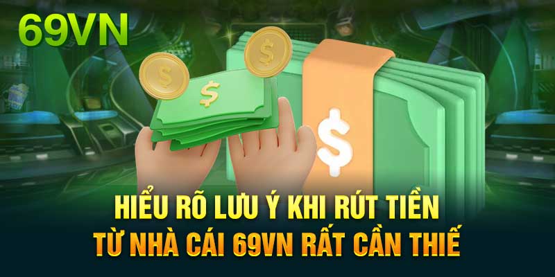 Lưu ý cần biết để tránh lỗi khi rút tiền 69VN 