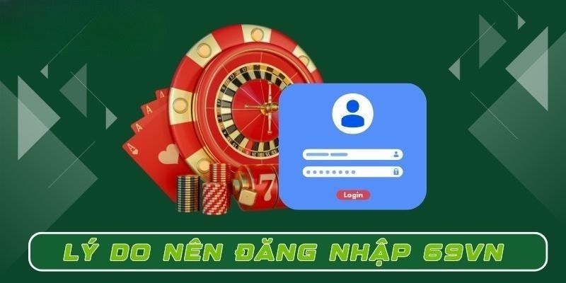 Tìm hiểu lý do người chơi cần đăng nhập 69VN