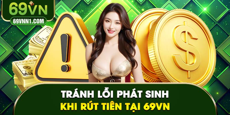 Lưu ý cần biết để tránh lỗi khi rút tiền 69VN