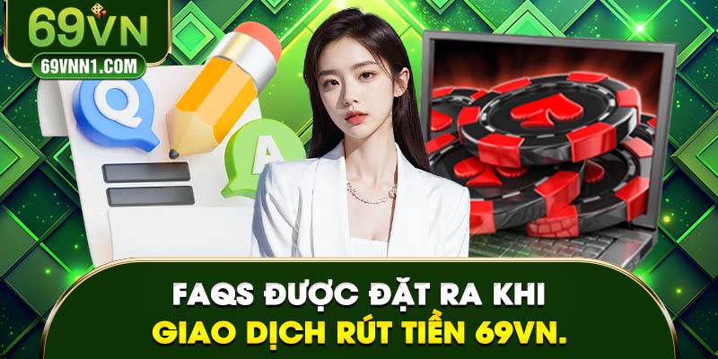 FAQs được đặt ra khi giao dịch rút tiền 69VN